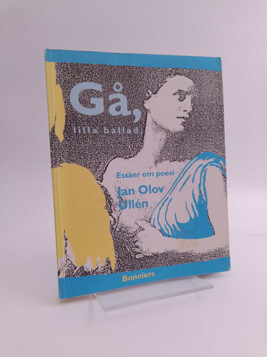 Jan Olov Ullén | GÅ, LILLA BALLAD, OCH FINN MIN HÄRSKARINNA : Essäer om poesi