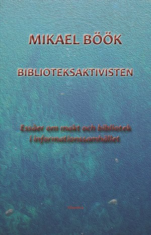 Mikael Böök | BIBLIOTEKSAKTIVISTEN : Essäer om makt och bibliotek i informationssamhället