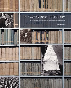 Peter Nordby | ETT VÄSTSVENSKT KULTURARV : DE ENSKILDA ARKIVEN I RIKSARKIVET LANDSARKIVET I GÖTEBORG : De enskilda arkiven i Riksarkivet Landsarkivet i Göteborg