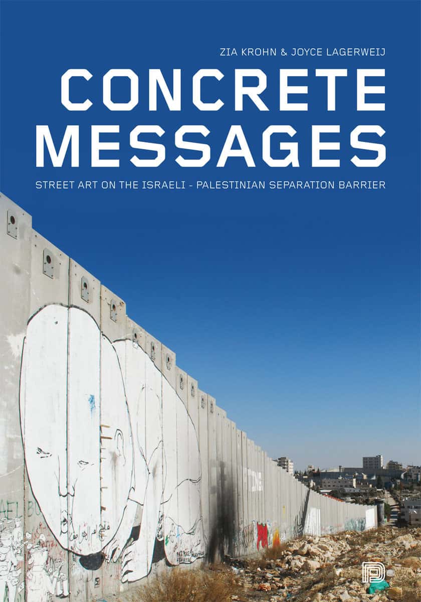 Krohn, Zia ; Lagerweij, Joyce | CONCRETE MESSAGES : STREET ART ON THE ISRAELI-PALESTINIAN SEPARATION BARRIER : Street art on the Israeli-Palestinian separation barrier