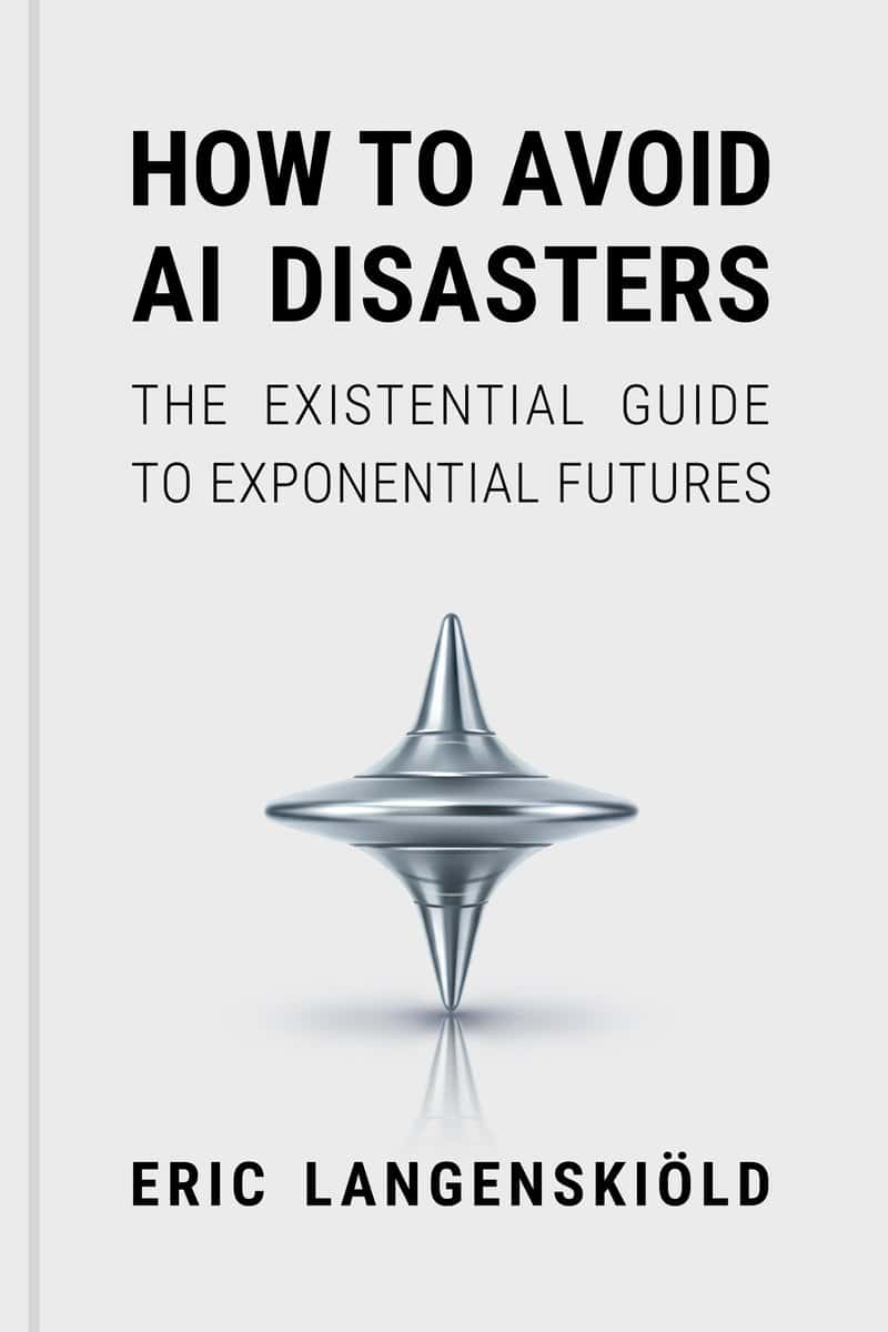 Eric Langenskiöld | HOW TO AVOID AI DISASTERS : The Existential Guide to Exponential Futures