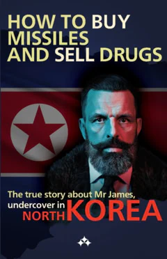 Qvortrup, Nicoline ; Elmelund, Rasmus ; Latrache-Qvortrup, Jim | HOW TO BUY MISSILES AND SELL DRUGS : The true story about Mr James, undercover in North Korea