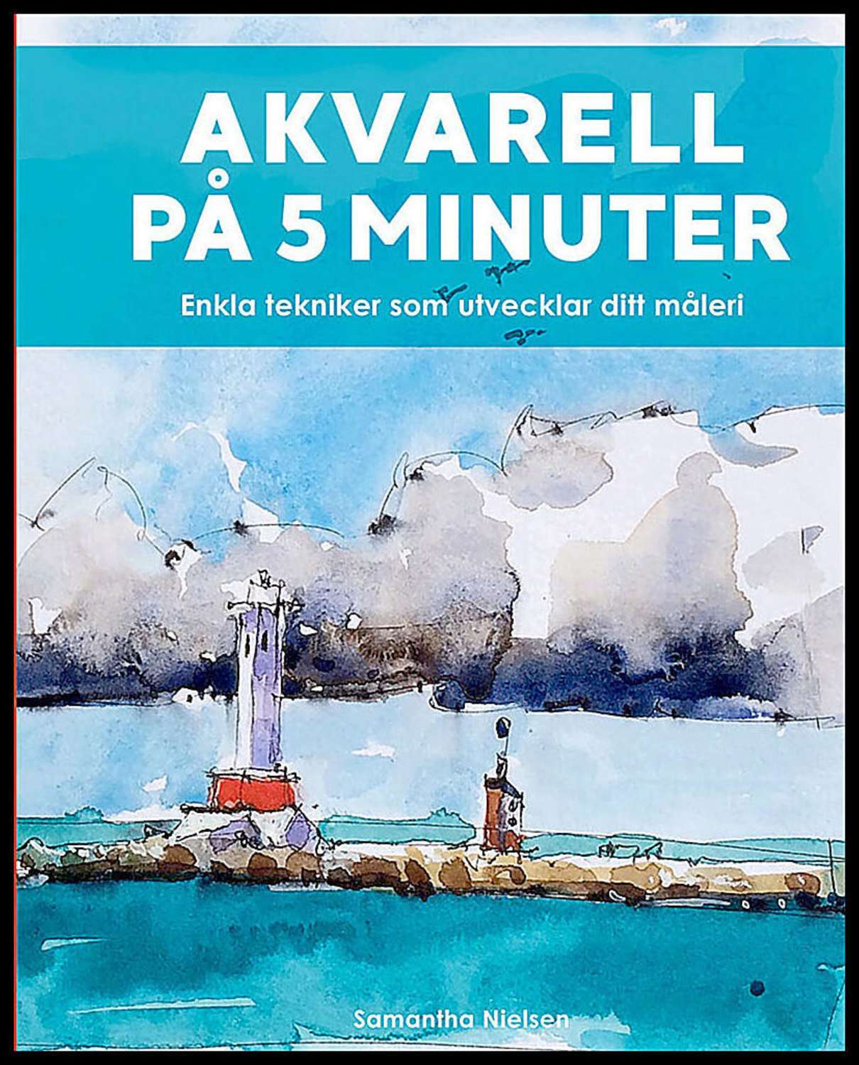 Samantha Nielsen | AKVARELL PÅ 5 MINUTER : ENKLA TEKNIKER SOM UTVECKLAR DITT MÅLERI : Enkla tekniker som utvecklar ditt måleri