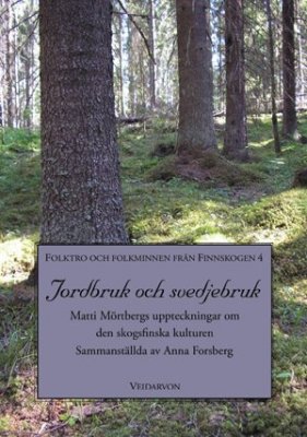 Anna Forsberg | JORDBRUK OCH SVEDJEBRUK : MATTI MÖRTBERGS UPPTECKNINGAR OM DEN SKOGSFINSKA KULTUREN : Matti Mörtbergs uppteckningar om den skogsfinska kulturen