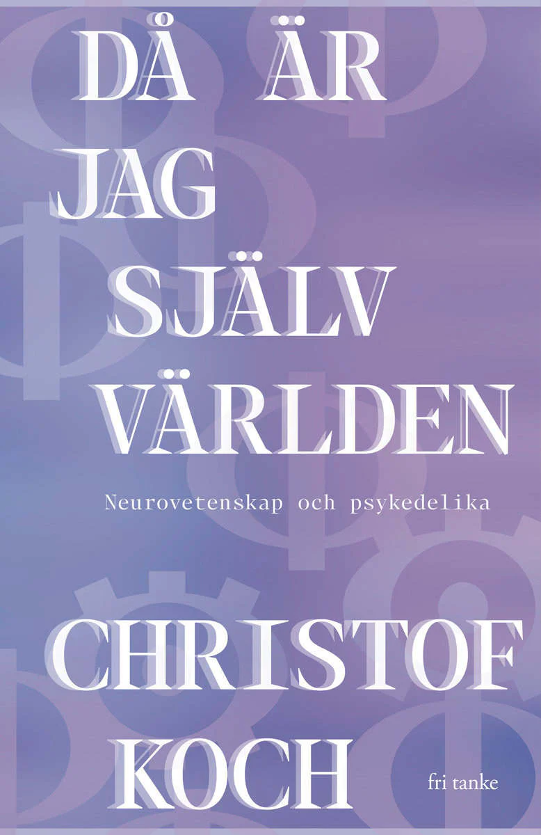 Christof Koch | DÅ ÄR JAG SJÄLV VÄRLDEN : NEUROVETENSKAP OCH PSYKEDELIKA : Neurovetenskap och psykedelika