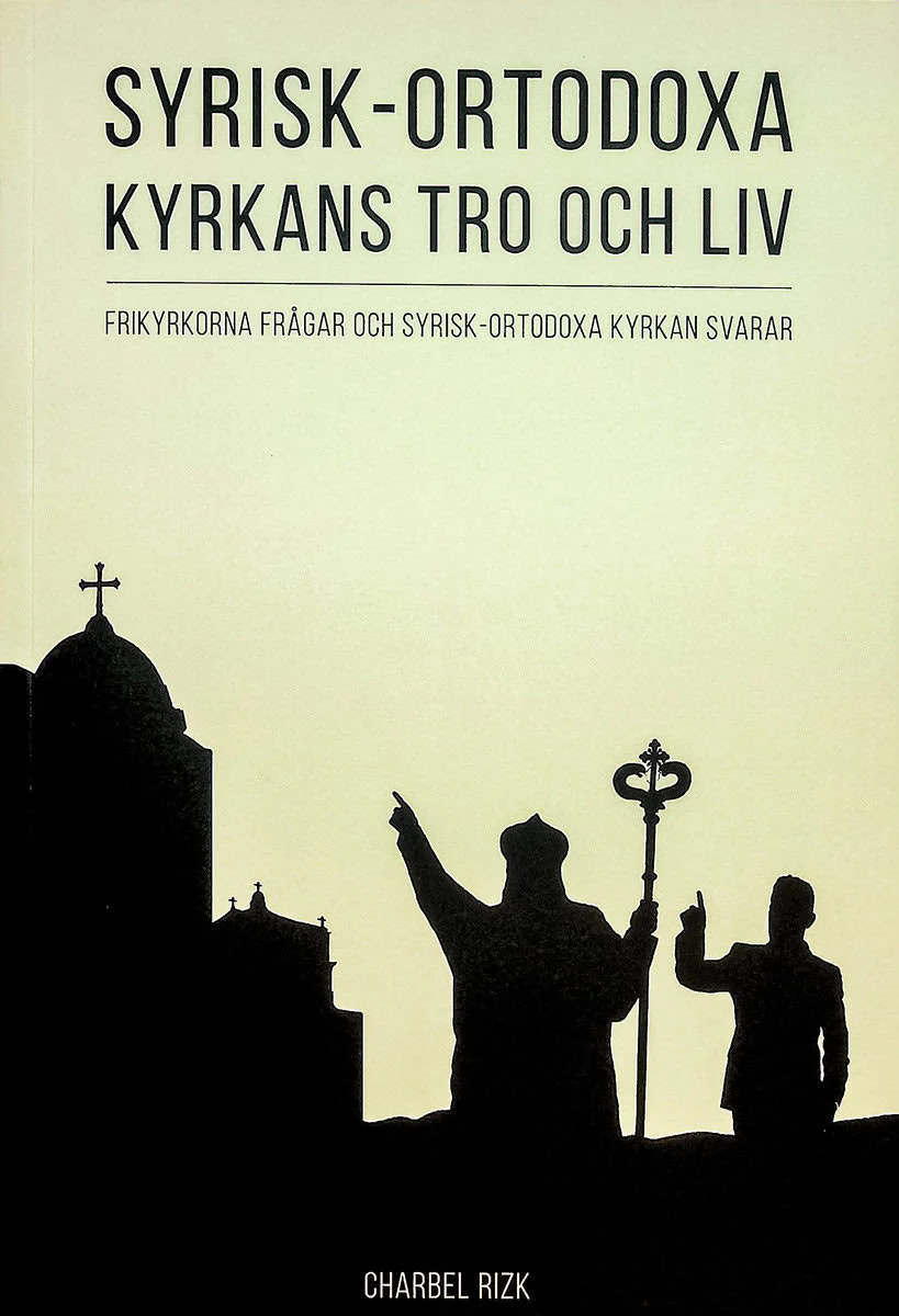 Charbel Rizk | SYRISK-ORTODOXA KYRKANS TRO OCH LIV : FRIKYRKORNA FRÅGAR OCH SYRISK-ORTODOXA KYRKAN SVARAR : Frikyrkorna frågar och Syrisk-ortodoxa kyrkan svarar