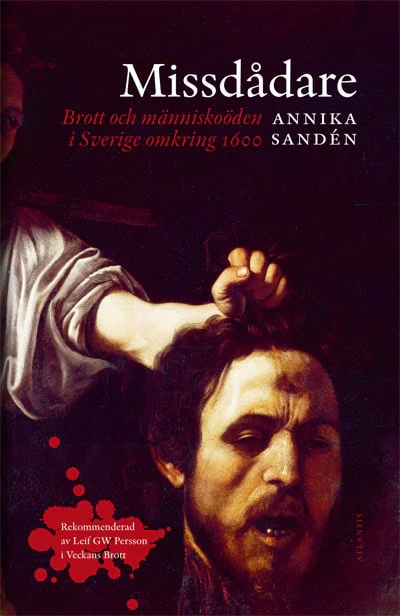 Annika Sandén | MISSDÅDARE : BROTT OCH MÄNNISKOÖDEN I SVERIGE OMKRING 1600 : Brott och människoöden i Sverige omkring 1600