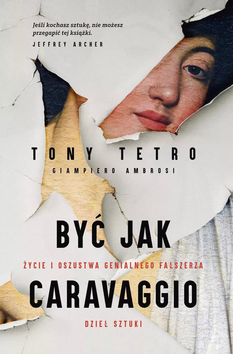 Tetro, Tony ; Ambrosi, Giampiero | BYĆ JAK CARAVAGGIO. ŻYCIE I OSZUSTWA GENIALNEGO FAŁSZERZA DZIEŁ SZTUKI