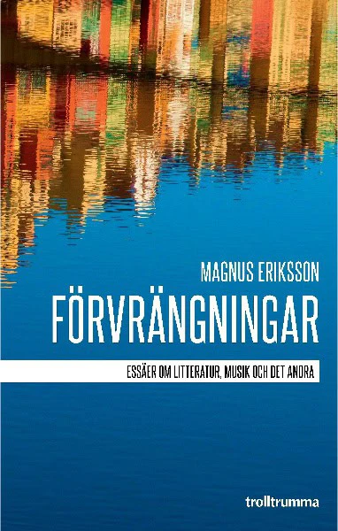 Magnus Eriksson | FÖRVRÄNGNINGAR : ESSÄER OM LITTERATUR, MUSIK OCH DET ANDRA : Essäer om litteratur, musik och det andra