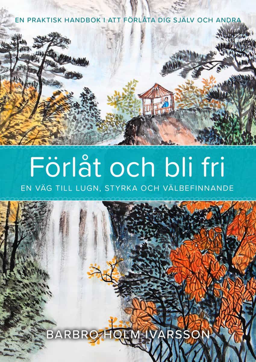 Barbro Holm Ivarsson | FÖRLÅT OCH BLI FRI : En väg till lugn, styrka och välbefinnande