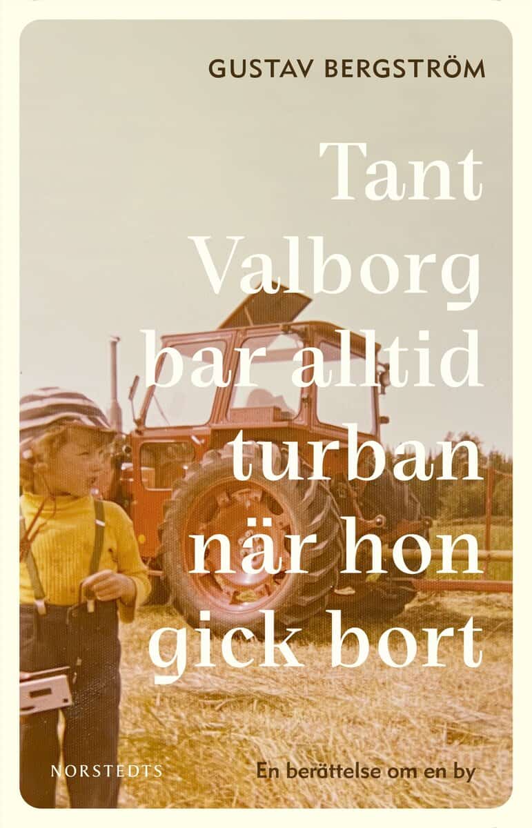 Gustav Bergström | TANT VALBORG BAR ALLTID TURBAN NÄR HON GICK BORT : En berättelse om en by