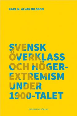 Karl N. Alvar Nilsson | SVENSK ÖVERKLASS OCH HÖGEREXTREMISM UNDER 1900-TALET