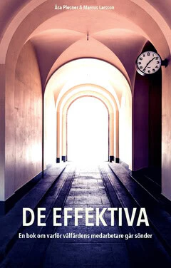 Plesner, Åsa ; Larsson, Marcus | DE EFFEKTIVA : En bok om varför välfärdens medarbetare går sönder