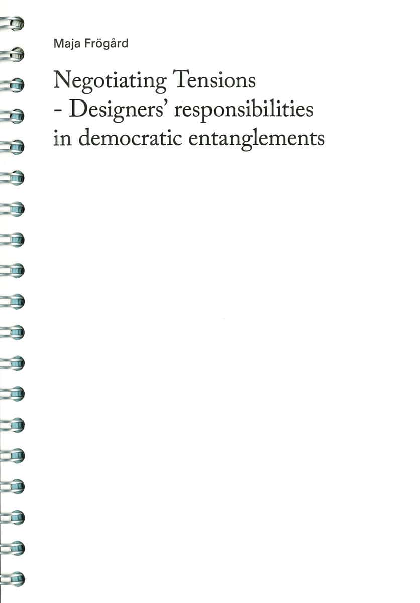 Maja Frögård | NEGOTIATING TENSIONS : Designers' responsibilities in democratic entanglements