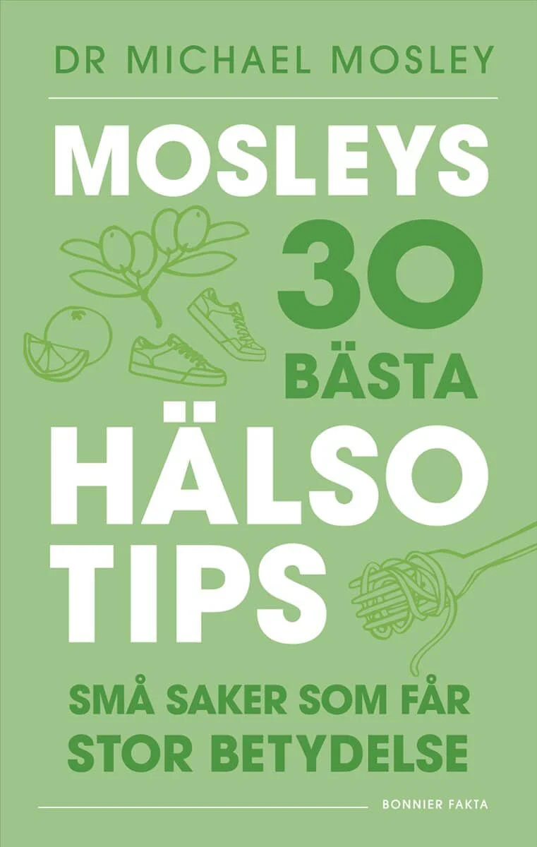 Michael Mosley | MOSLEYS 30 BÄSTA HÄLSOTIPS : Små saker som får stor betydelse