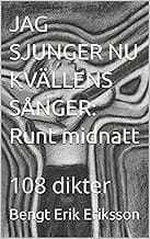 Bengt Erik Eriksson | JAG SJUNGER NU KVÄLLENS SÅNGER : Runt midnatt : 108 dikter