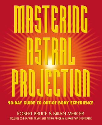 Bruce, Robert ; Mercer, Brian ; Mercer, Robert | MASTERING ASTRAL PROJECTION : 90-Day Guide to Out-Of-Body Experience