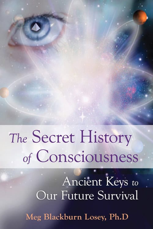 Meg Blackburn Losey | THE SECRET HISTORY OF CONSCIOUSNESS : Ancient Keys to Our Future Survival