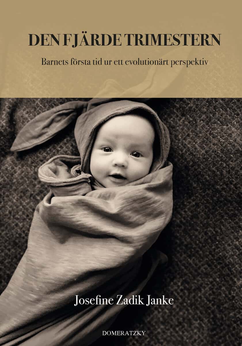 Josefine Zadik Janke | DEN FJÄRDE TRIMESTERN: BARNETS FÖRSTA TID UR ETT EVOLUTIONÄRT PERSPEKTIV : Barnets första tid ur ett evolutionärt perspektiv