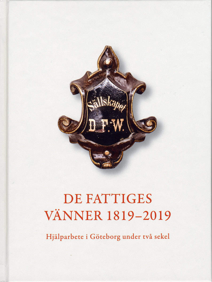 Karlsson, Birgit ; Fritz, Martin ; Dahlberg, Ingvar | DE FATTIGES VÄNNER 1819-2019 : HJÄLPARBETE I GÖTEBORG UNDER TVÅ SEKEL : Hjälparbete i Göteborg under två sekel