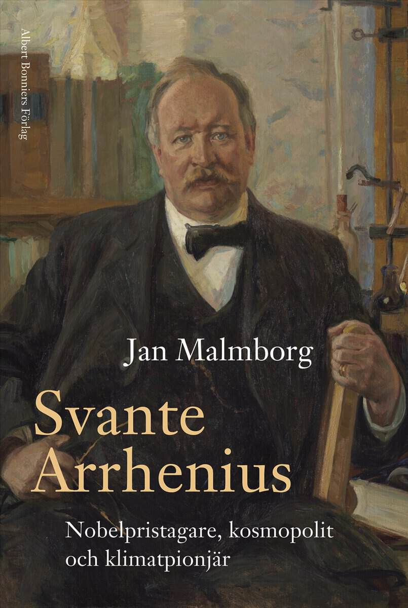 Jan Malmborg | SVANTE ARRHENIUS : Nobelpristagare, kosmopolit och klimatpionjär