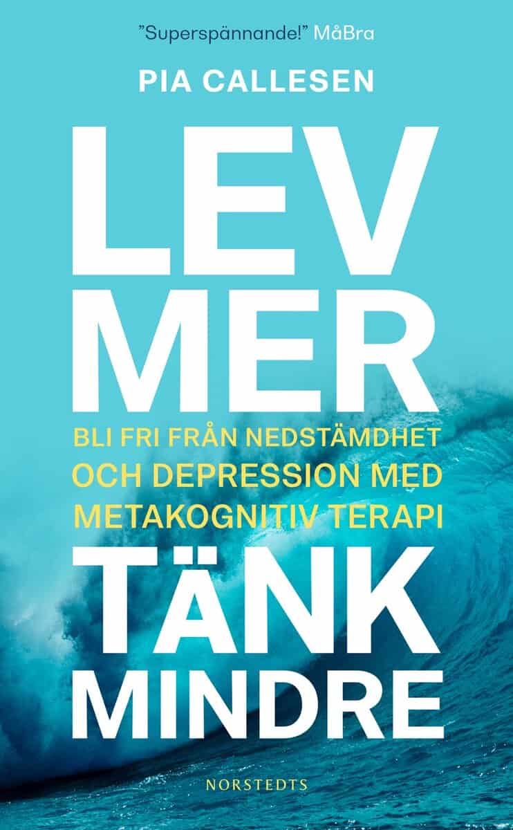 Pia Callesen | LEV MER, TÄNK MINDRE : Bli fri från nedstämdhet och depression med metakognitiv terapi