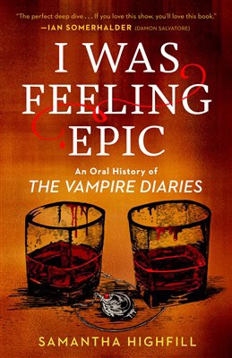 Samantha Highfill | I WAS FEELING EPIC: AN ORAL HISTORY OF THE VAMPIRE DIARIES : An Oral History of The Vampire Diaries
