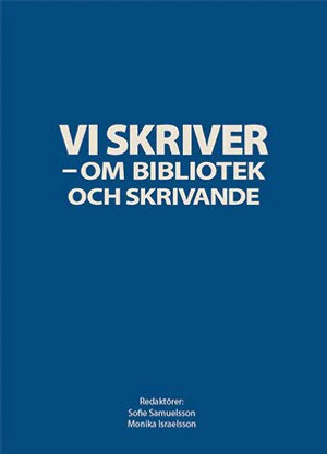 Samuelsson, Sofie ; Israelsson, Monika [red.] | VI SKRIVER : Om bibliotek och skrivande