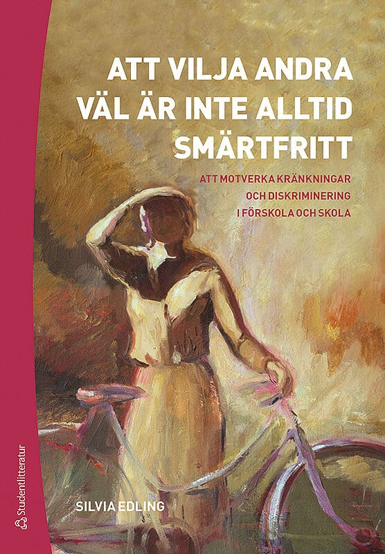 Silvia Edling | ATT VILJA ANDRA VÄL ÄR INTE ALLTID SMÄRTFRITT : ATT MOTVERKA KRÄNKNINGAR OCH DISKRIMINERING I FÖRSKOLA OCH SKOLA : Att motverka kränkningar och diskriminering i förskola och skola