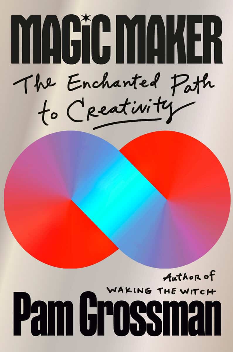 Pam Grossman | MAGIC MAKER: THE ENCHANTED PATH TO CREATIVITY : The Enchanted Path to Creativity